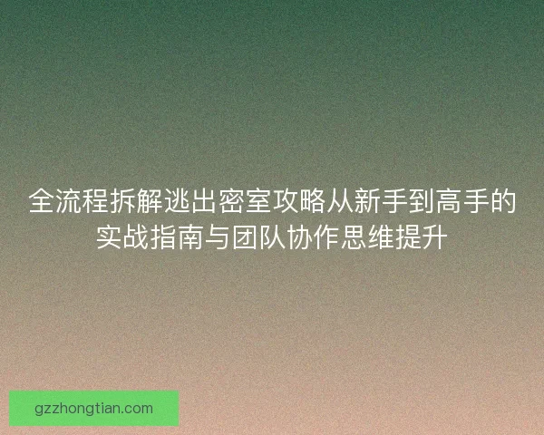 全流程拆解逃出密室攻略从新手到高手的实战指南与团队协作思维提升
