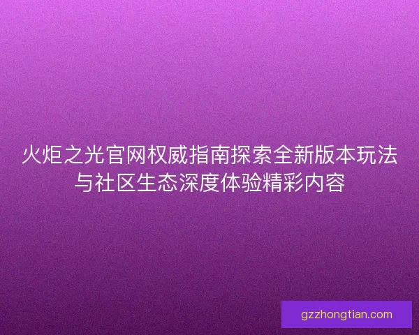 火炬之光官网权威指南探索全新版本玩法与社区生态深度体验精彩内容