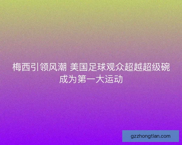 梅西引领风潮 美国足球观众超越超级碗成为第一大运动