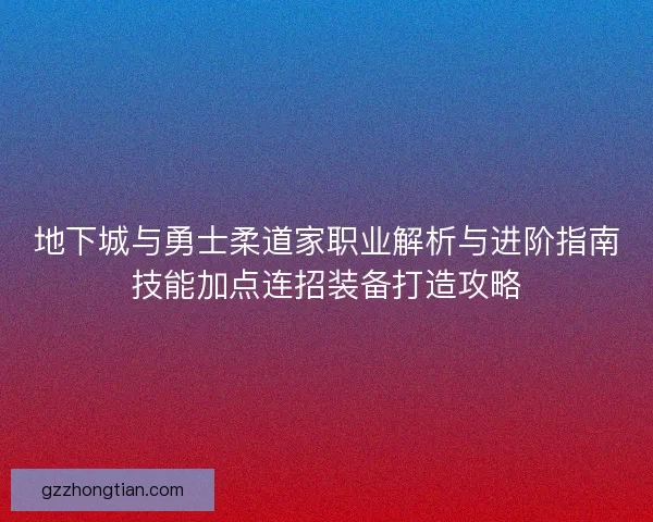 地下城与勇士柔道家职业解析与进阶指南技能加点连招装备打造攻略